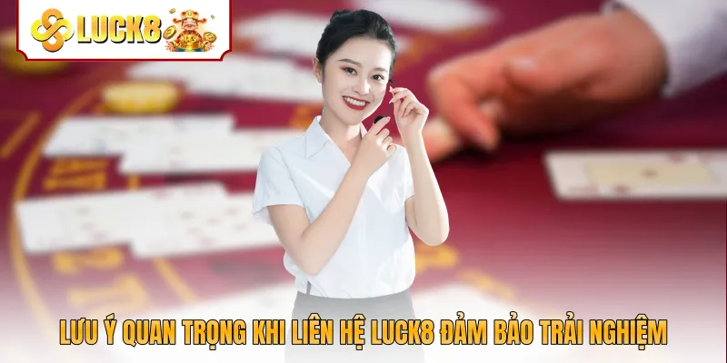 Lưu ý quan trọng khi liên hệ Luck8 đảm bảo trải nghiệm