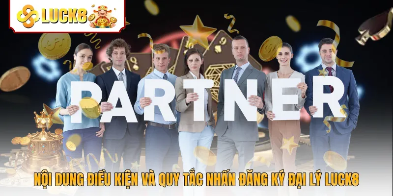 Nội dung điều kiện và quy tắc nhấn đăng ký đại lý Luck8